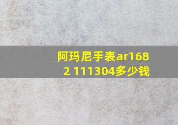 阿玛尼手表ar1682 111304多少钱